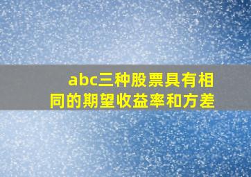 abc三种股票具有相同的期望收益率和方差