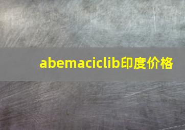 abemaciclib印度价格