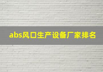 abs风口生产设备厂家排名