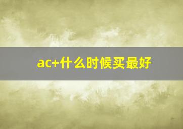 ac+什么时候买最好