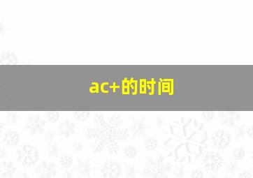 ac+的时间