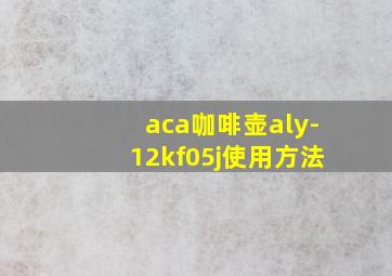 aca咖啡壶aly-12kf05j使用方法