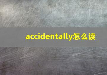 accidentally怎么读