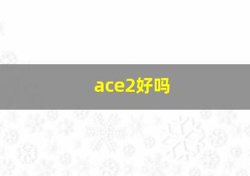 ace2好吗