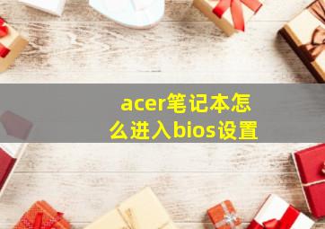 acer笔记本怎么进入bios设置