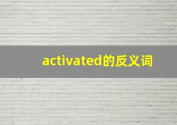 activated的反义词