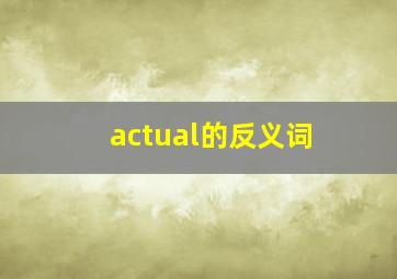 actual的反义词