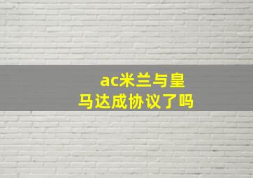 ac米兰与皇马达成协议了吗