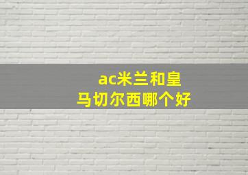 ac米兰和皇马切尔西哪个好