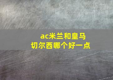 ac米兰和皇马切尔西哪个好一点