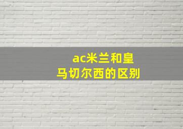 ac米兰和皇马切尔西的区别