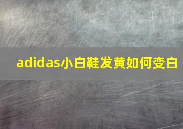 adidas小白鞋发黄如何变白