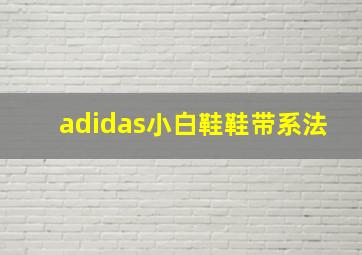 adidas小白鞋鞋带系法