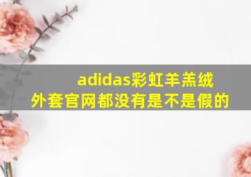 adidas彩虹羊羔绒外套官网都没有是不是假的