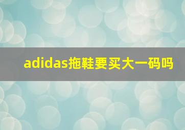 adidas拖鞋要买大一码吗