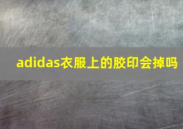 adidas衣服上的胶印会掉吗