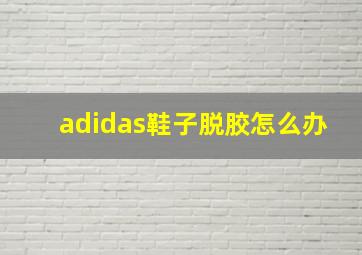 adidas鞋子脱胶怎么办