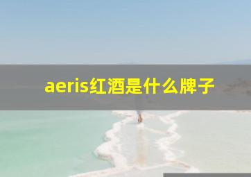 aeris红酒是什么牌子