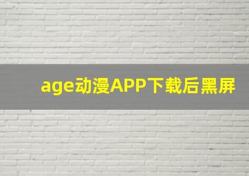 age动漫APP下载后黑屏