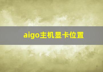 aigo主机显卡位置