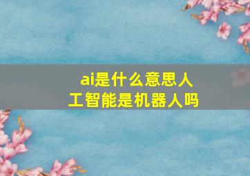 ai是什么意思人工智能是机器人吗