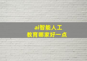 ai智能人工教育哪家好一点