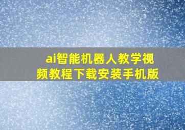 ai智能机器人教学视频教程下载安装手机版