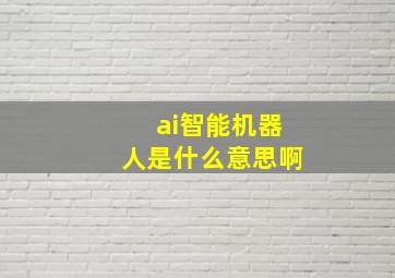 ai智能机器人是什么意思啊