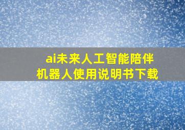 ai未来人工智能陪伴机器人使用说明书下载