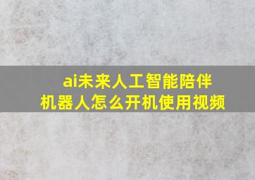 ai未来人工智能陪伴机器人怎么开机使用视频