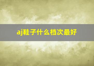 aj鞋子什么档次最好