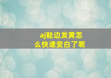 aj鞋边发黄怎么快速变白了呢