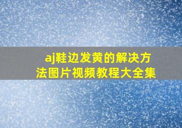 aj鞋边发黄的解决方法图片视频教程大全集