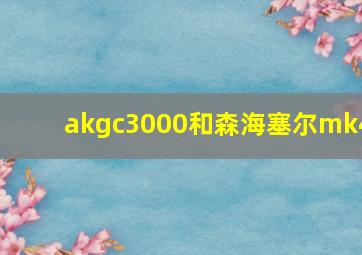 akgc3000和森海塞尔mk4