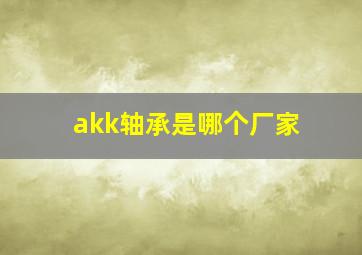 akk轴承是哪个厂家