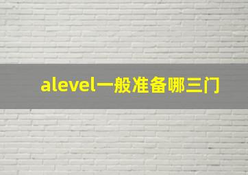 alevel一般准备哪三门