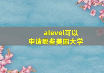 alevel可以申请哪些美国大学