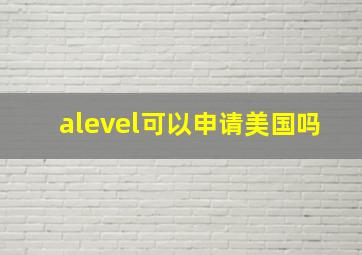 alevel可以申请美国吗