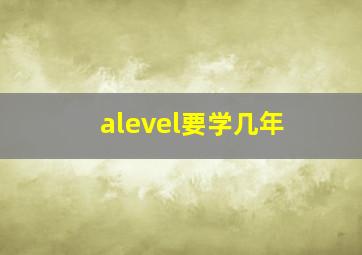 alevel要学几年