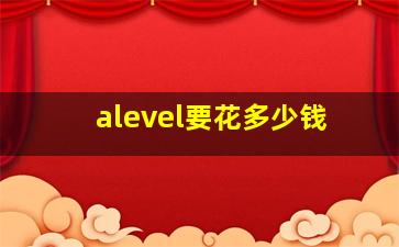 alevel要花多少钱