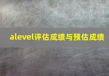 alevel评估成绩与预估成绩