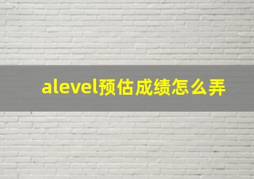 alevel预估成绩怎么弄