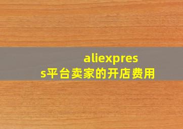 aliexpress平台卖家的开店费用