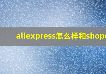 aliexpress怎么样和shopee