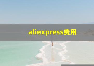 aliexpress费用