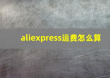 aliexpress运费怎么算