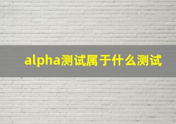 alpha测试属于什么测试