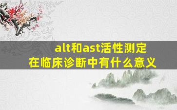 alt和ast活性测定在临床诊断中有什么意义