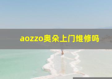 aozzo奥朵上门维修吗