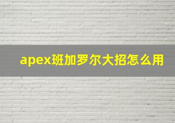 apex班加罗尔大招怎么用